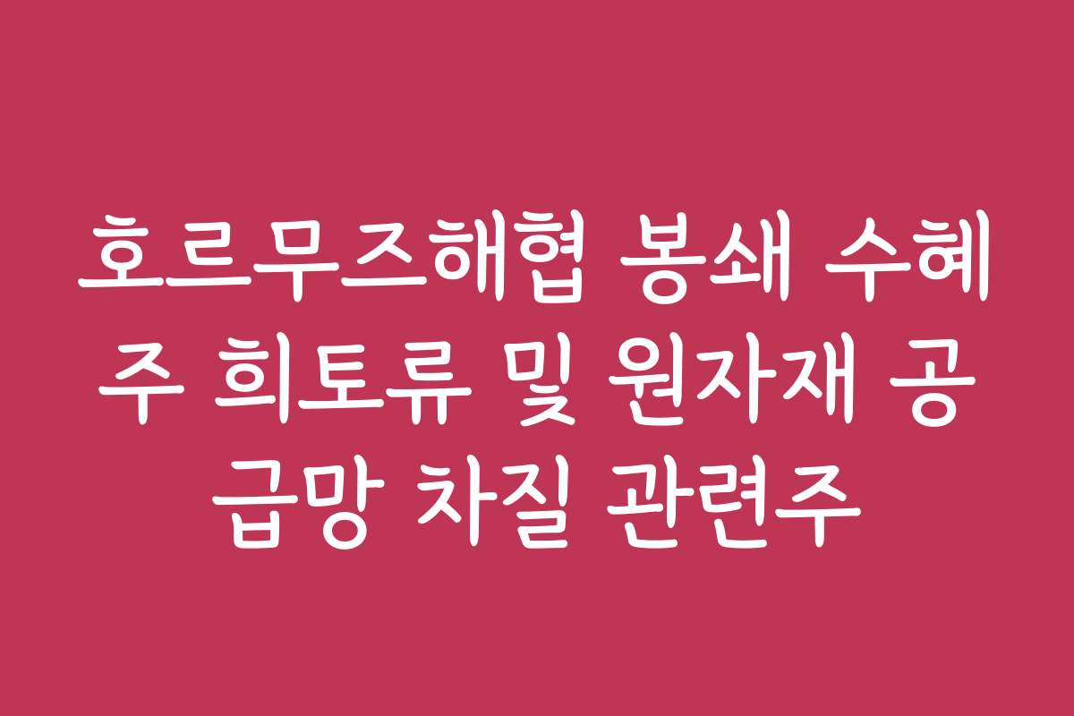 호르무즈해협 봉쇄 수혜주 희토류 및 원자재 공급망 차질 관련주