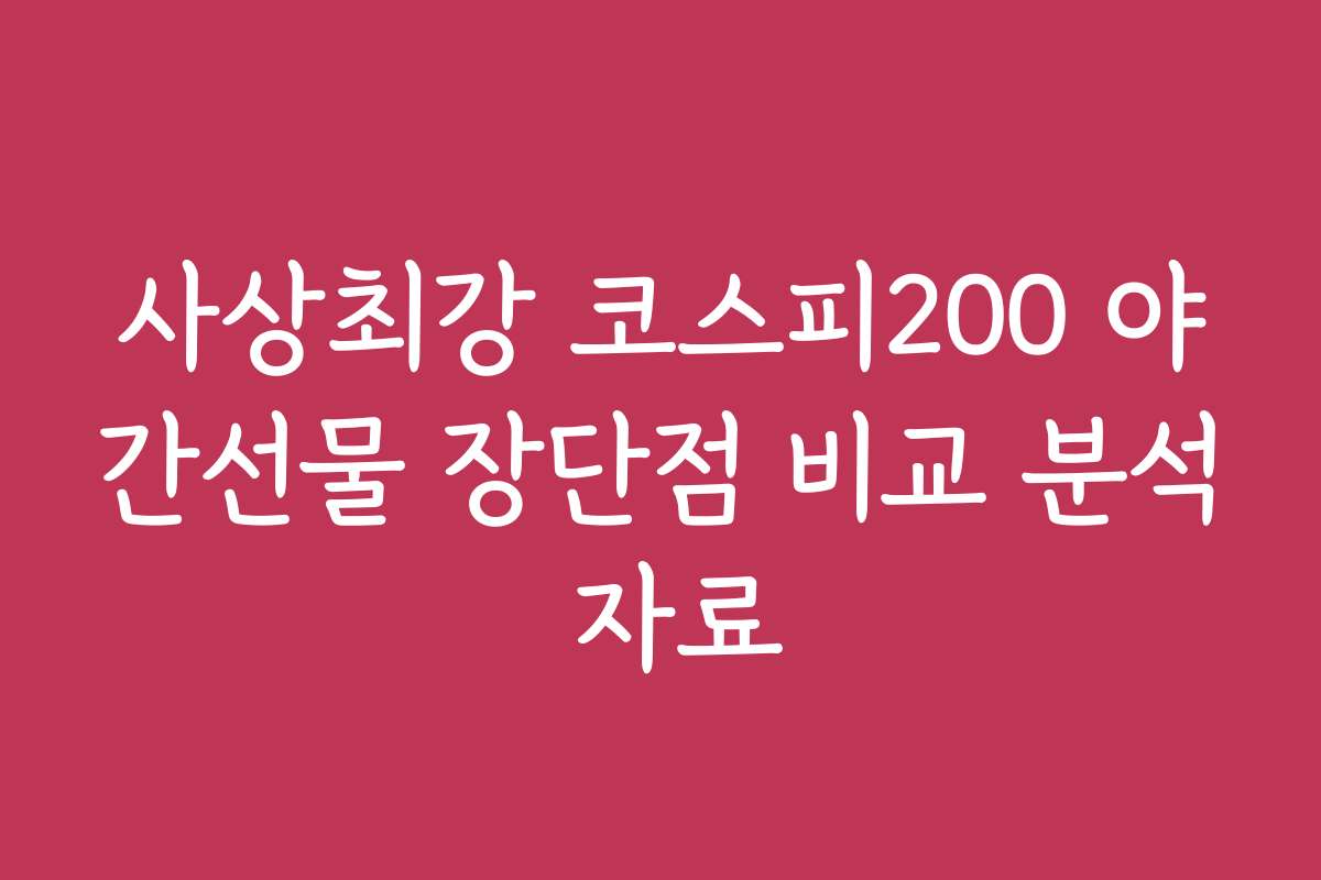 사상최강 코스피200 야간선물 장단점 비교 분석 자료