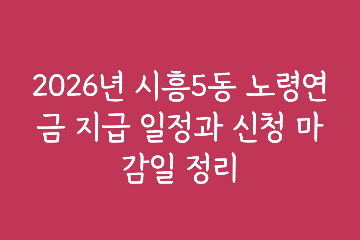 2026년 시흥5동 노령연금 지급 일정과 신청 마감일 정리