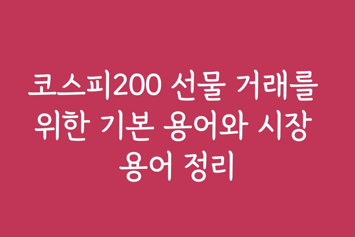 코스피200 선물 거래를 위한 기본 용어와 시장 용어 정리