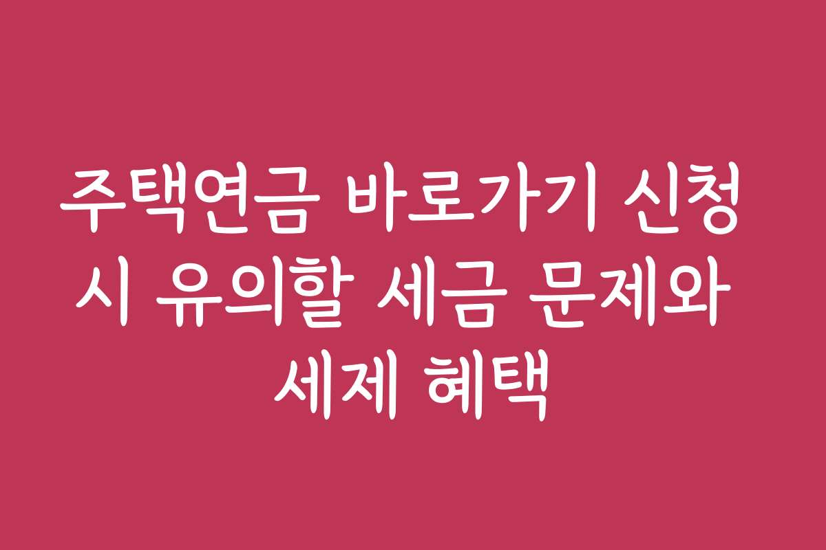 주택연금 바로가기 신청 시 유의할 세금 문제와 세제 혜택
