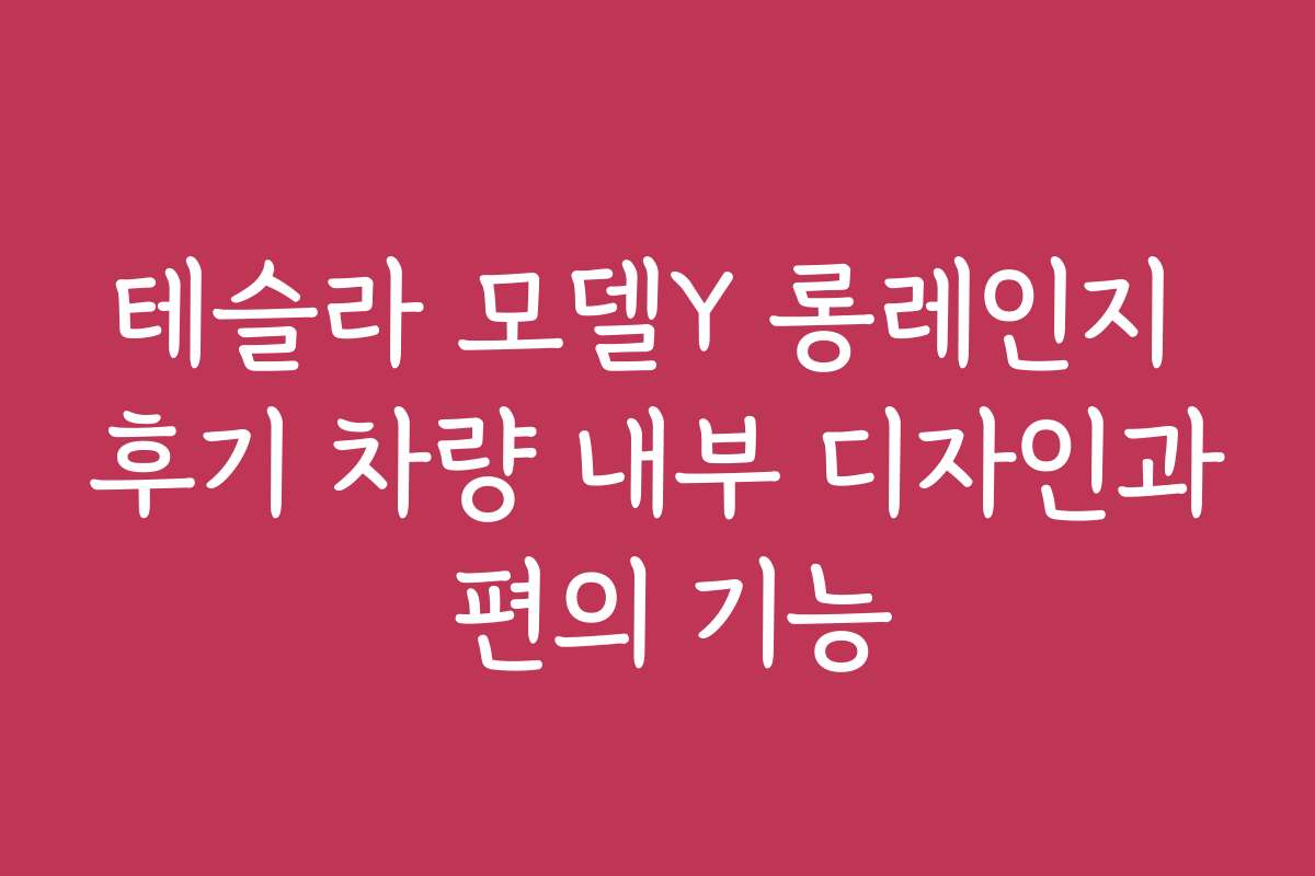 테슬라 모델Y 롱레인지 후기 차량 내부 디자인과 편의 기능