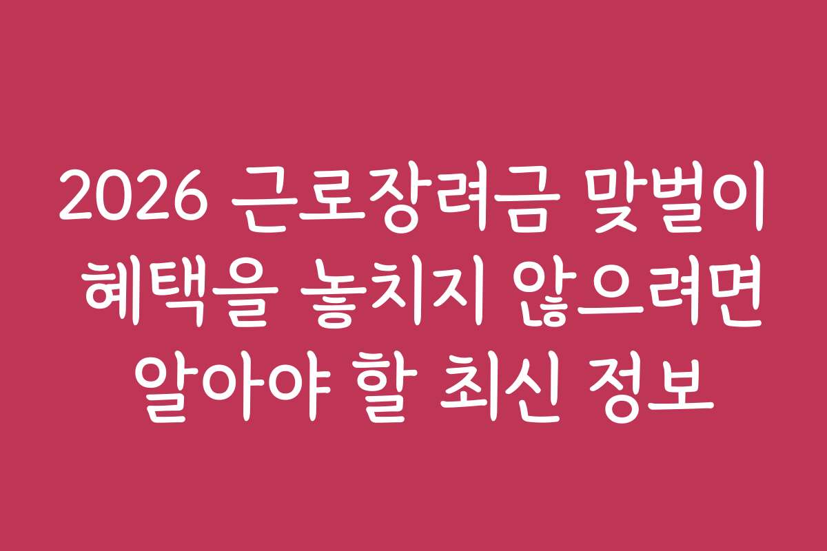 2026 근로장려금 맞벌이 혜택을 놓치지 않으려면 알아야 할 최신 정보