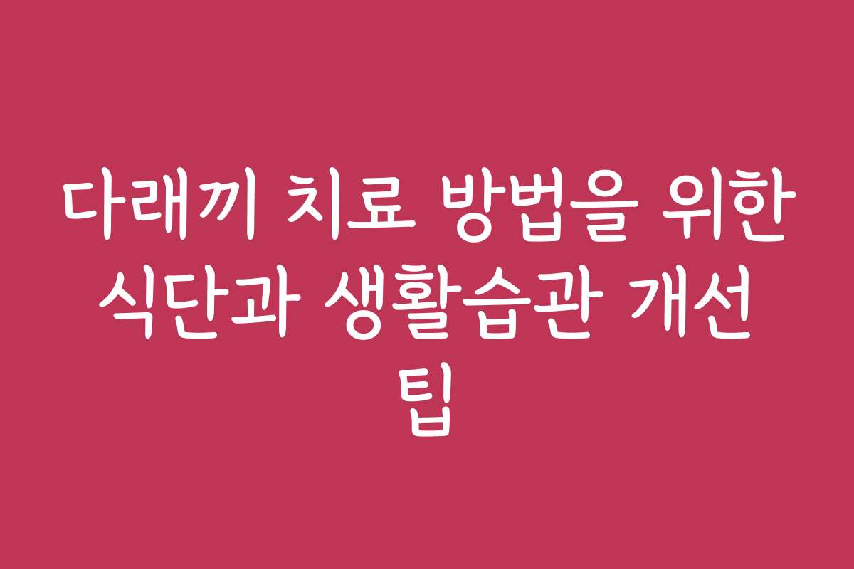 다래끼 치료 방법을 위한 식단과 생활습관 개선 팁
