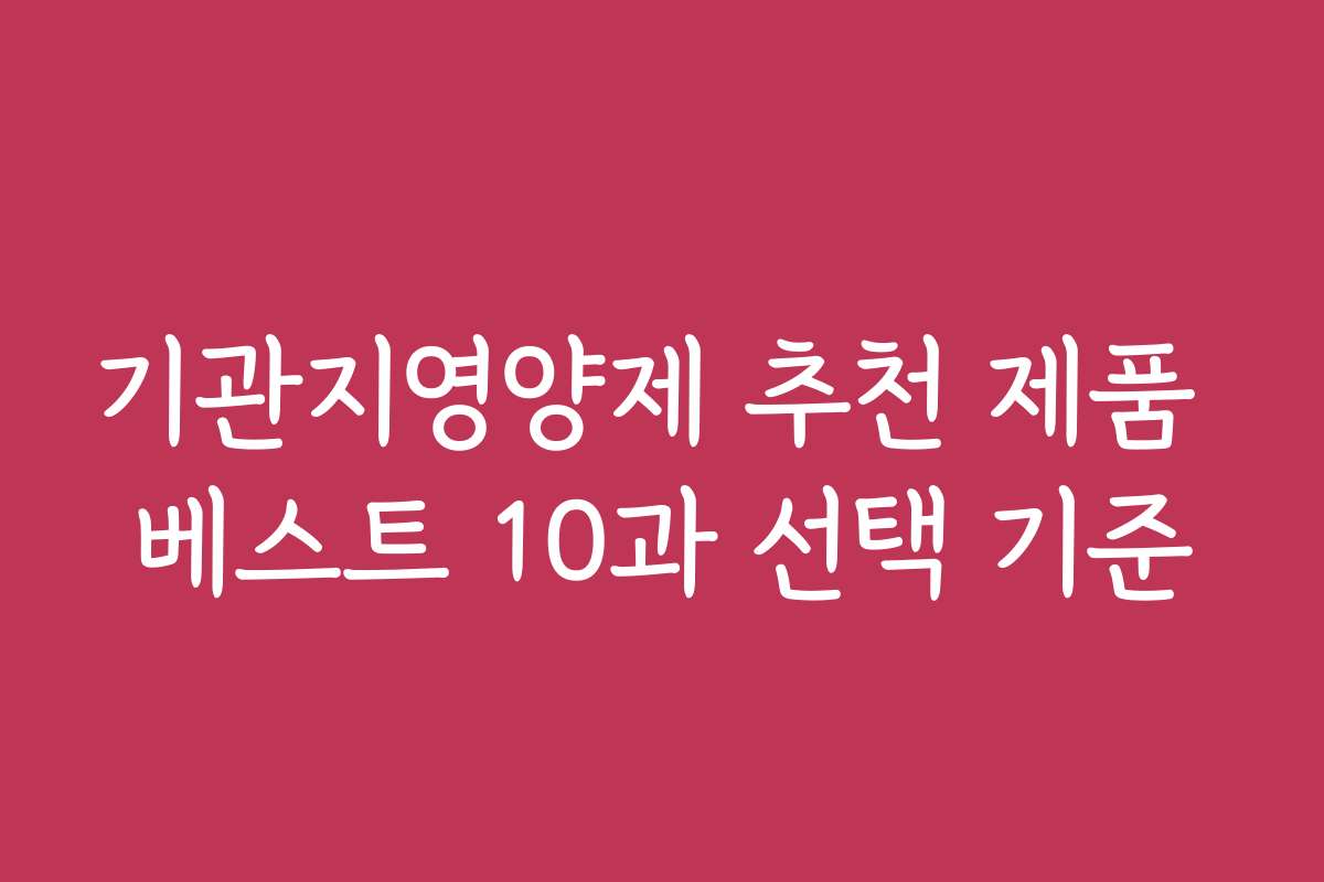기관지영양제 추천 제품 베스트 10과 선택 기준