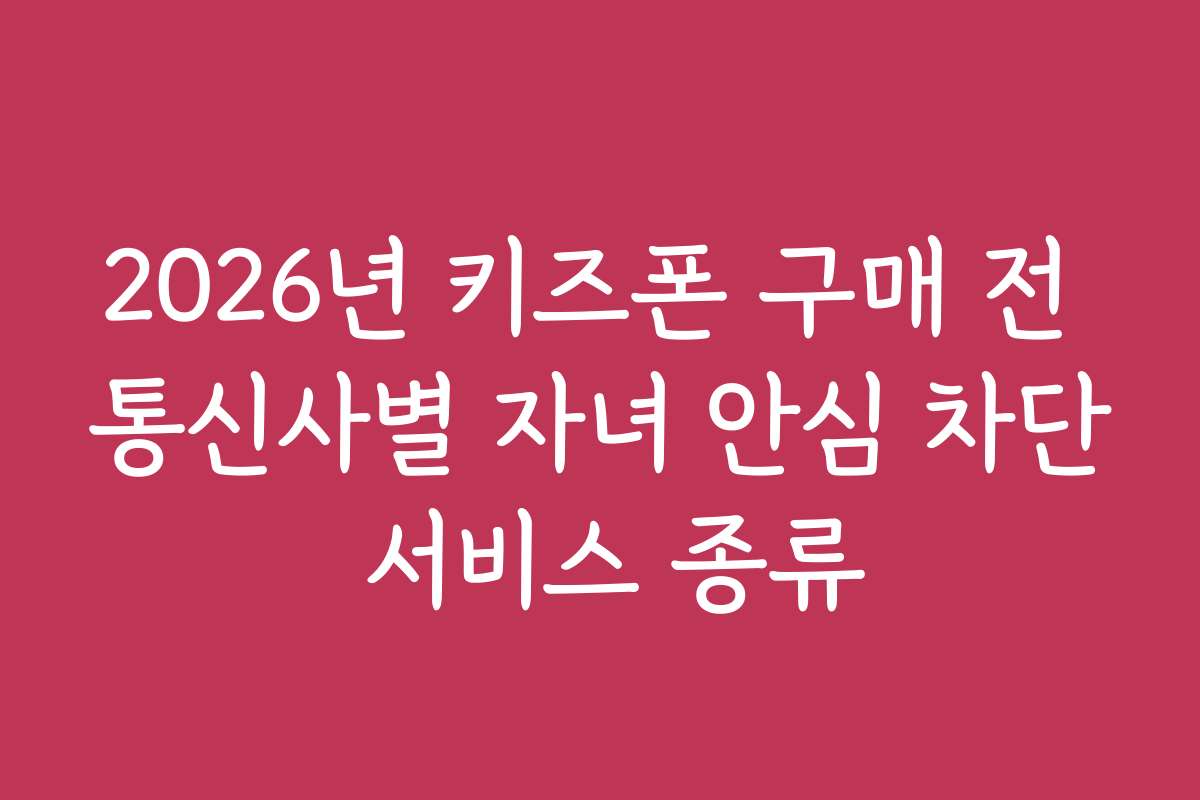 2026년 키즈폰 구매 전 통신사별 자녀 안심 차단 서비스 종류
