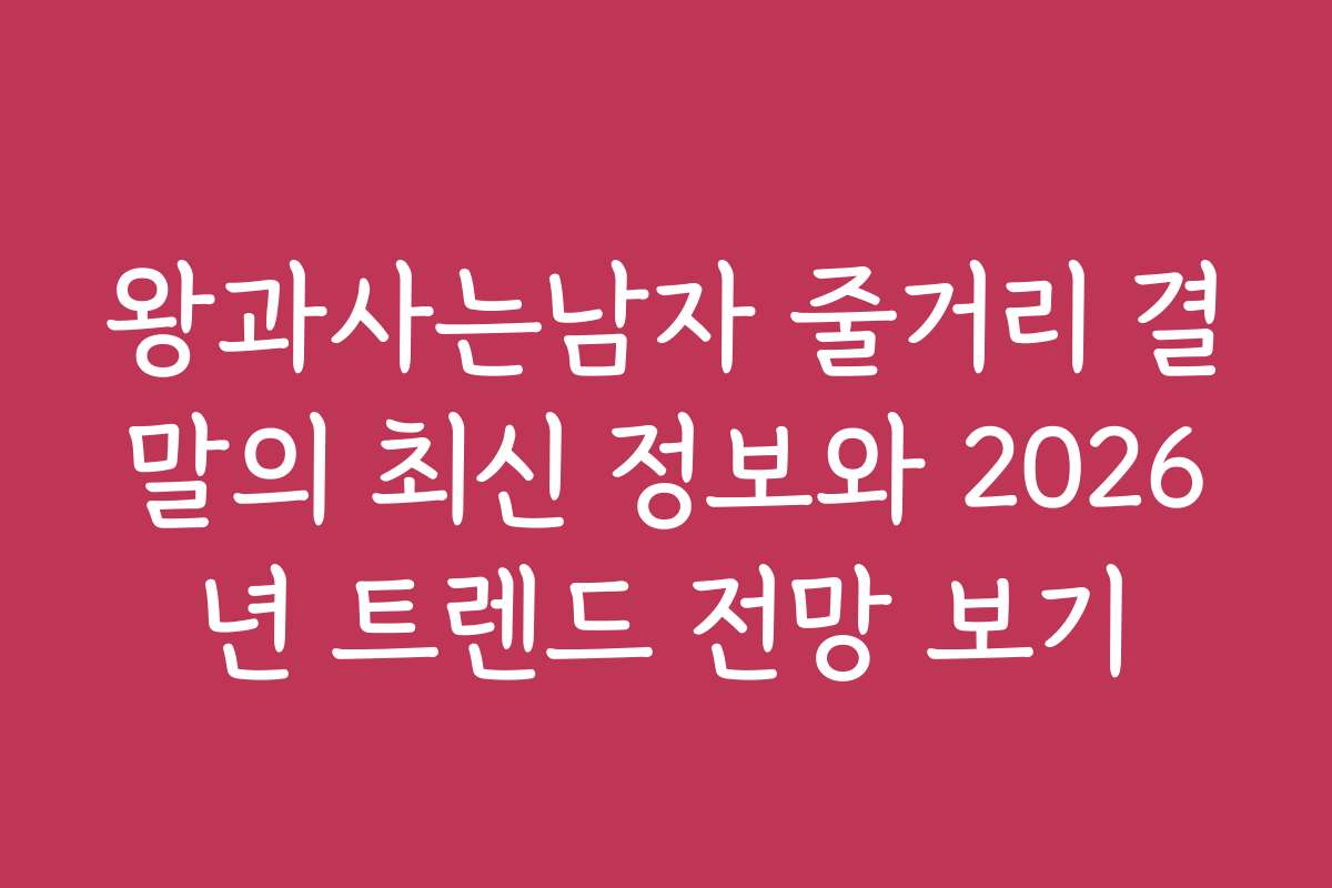 왕과사는남자 줄거리 결말의 최신 정보와 2026년 트렌드 전망 보기
