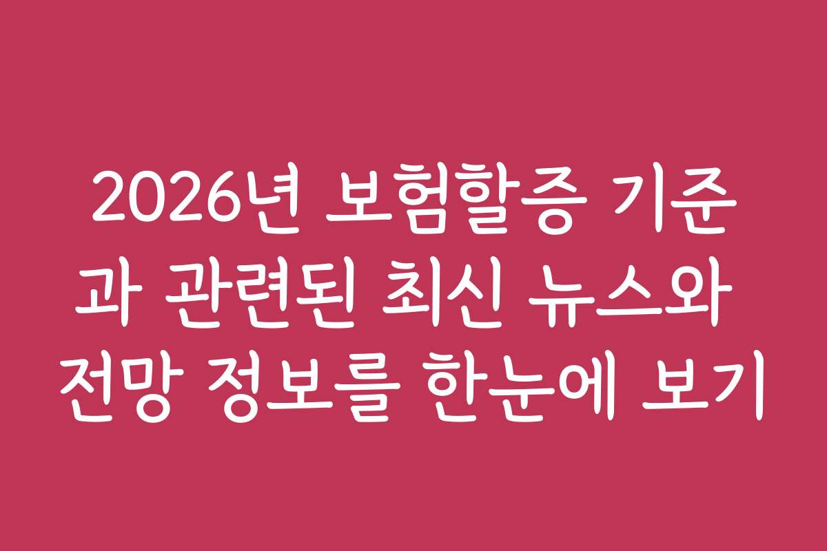 2026년 보험할증 기준과 관련된 최신 뉴스와 전망 정보를 한눈에 보기