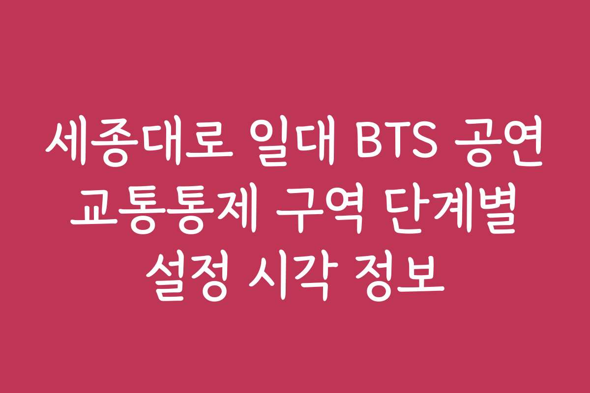세종대로 일대 BTS 공연 교통통제 구역 단계별 설정 시각 정보