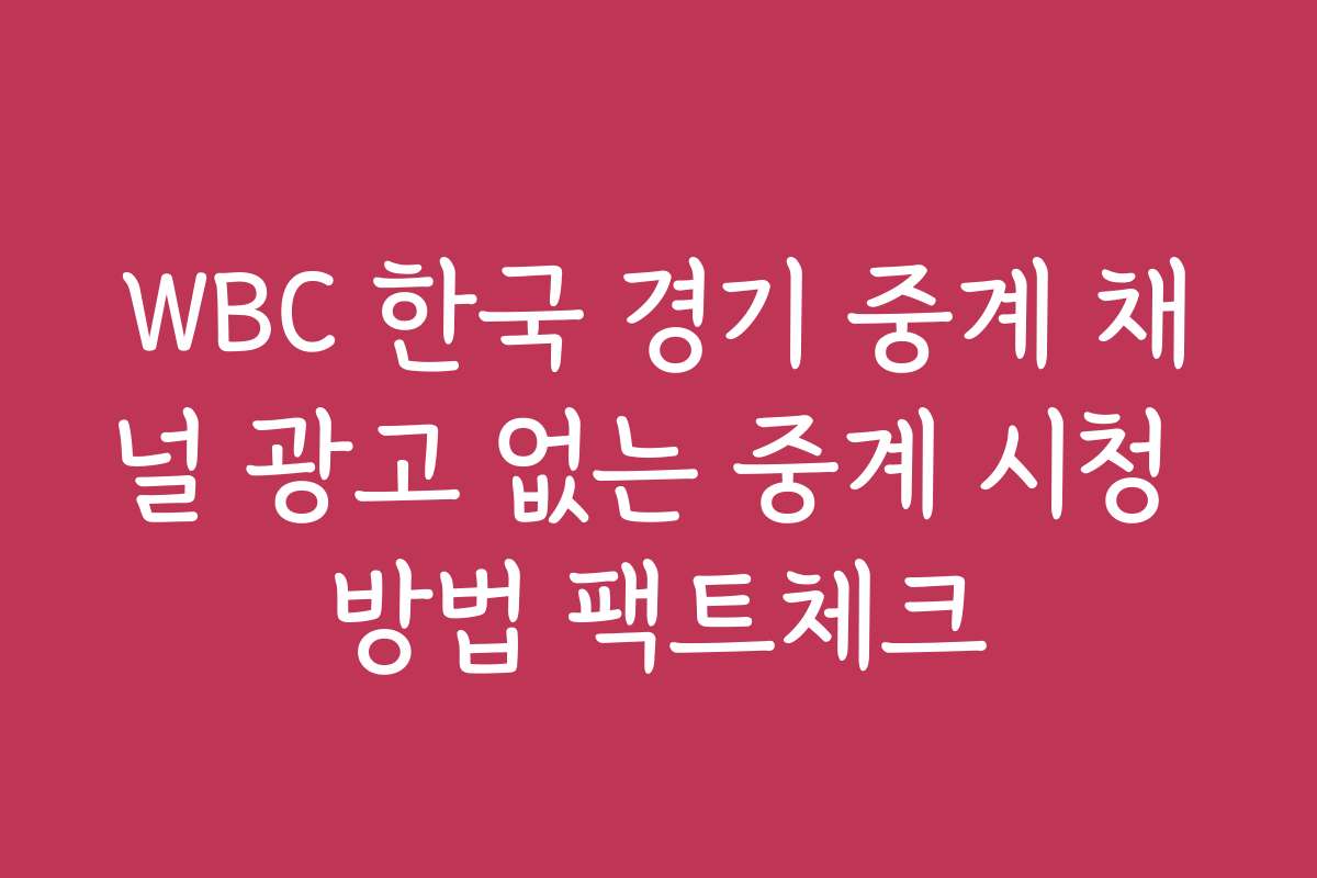 WBC 한국 경기 중계 채널 광고 없는 중계 시청 방법 팩트체크