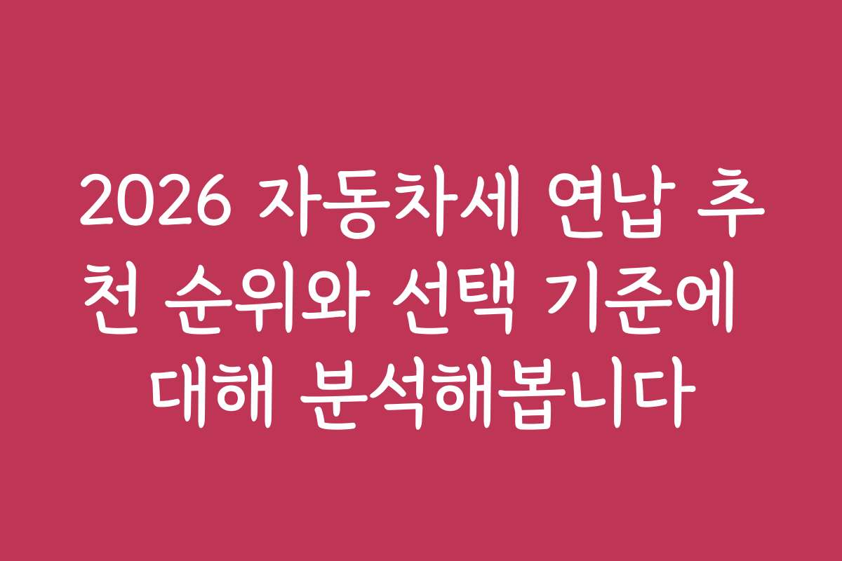 2026 자동차세 연납 추천 순위와 선택 기준에 대해 분석해봅니다