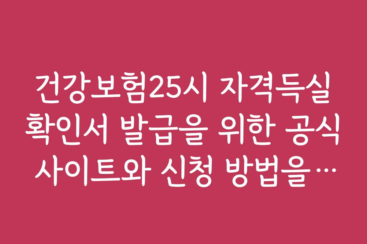 건강보험25시 자격득실확인서 발급을 위한 공식 사이트와 신청 방법을 상세히 안내합니다