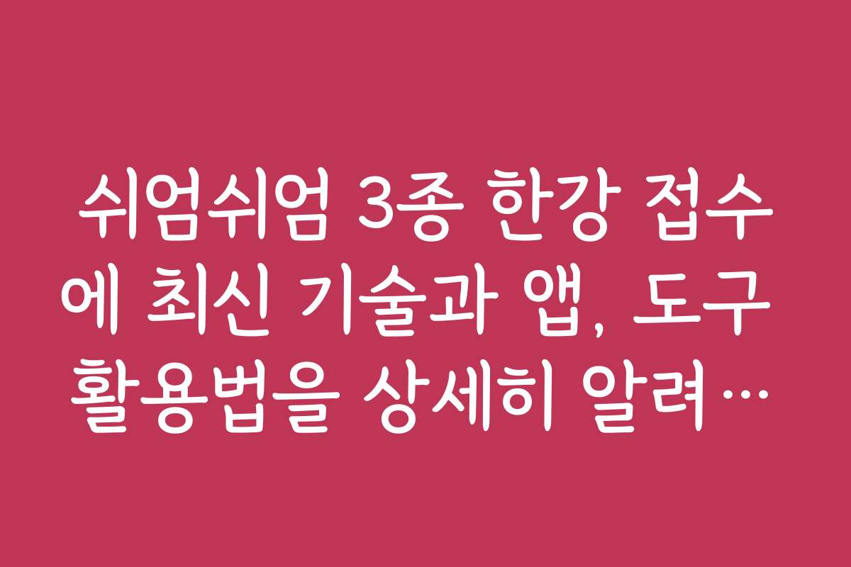 쉬엄쉬엄 3종 한강 접수에 최신 기술과 앱, 도구 활용법을 상세히 알려드립니다