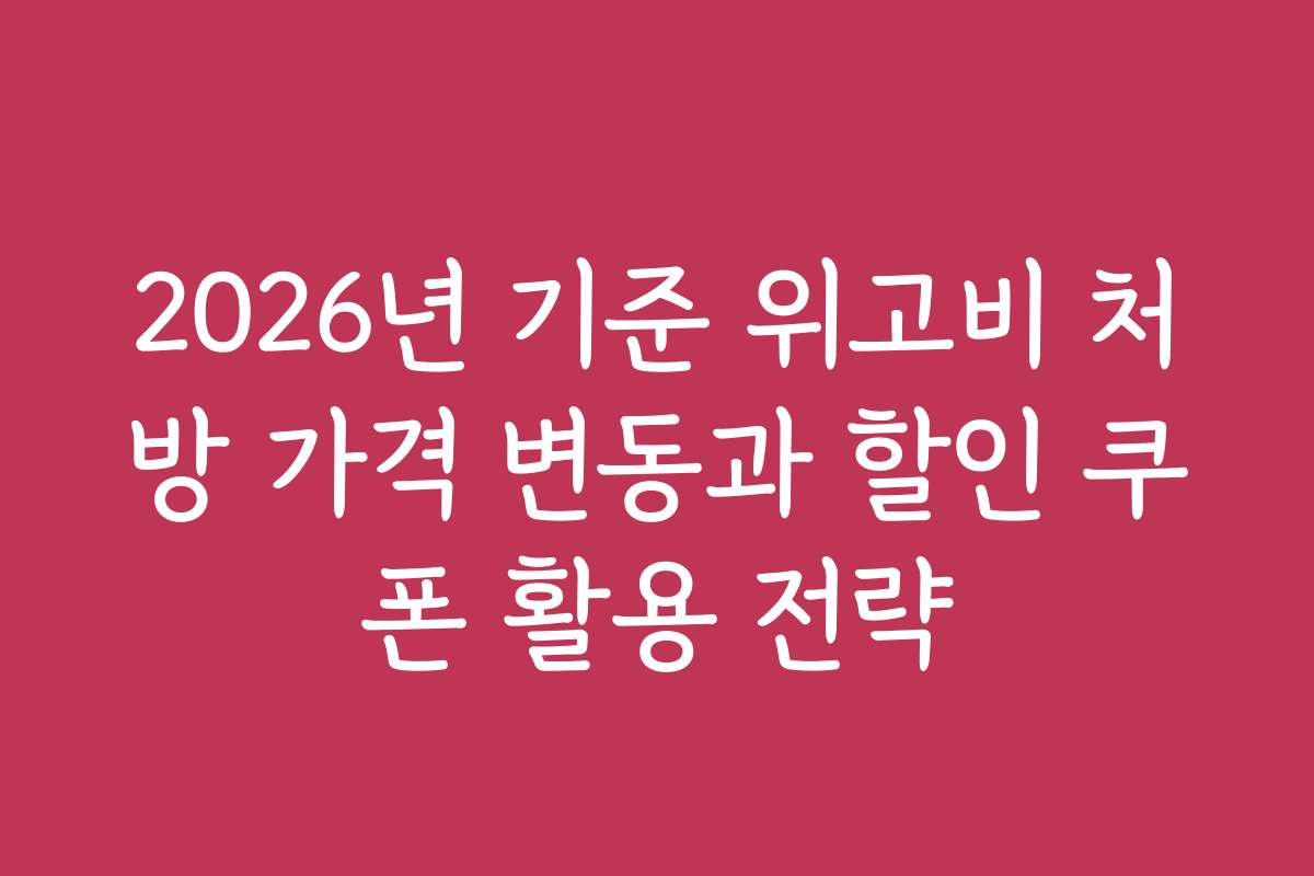 2026년 기준 위고비 처방 가격 변동과 할인 쿠폰 활용 전략