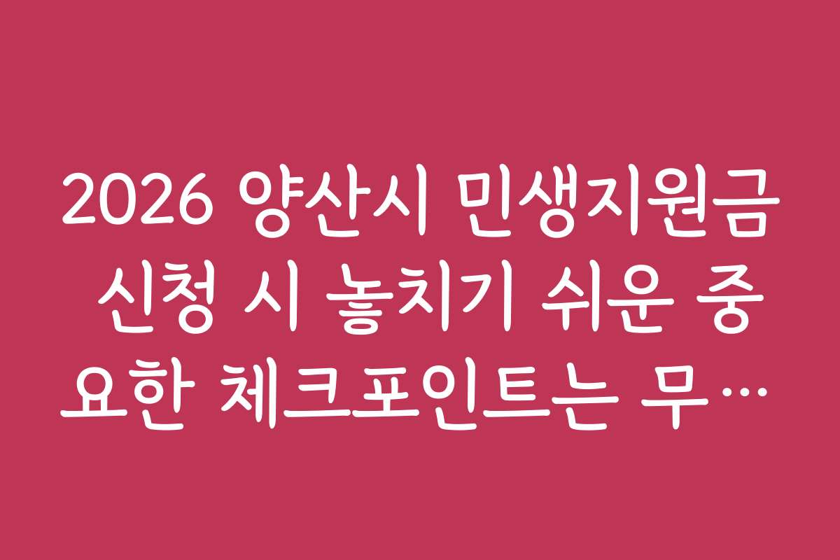 2026 양산시 민생지원금 신청 시 놓치기 쉬운 중요한 체크포인트는 무엇인가요