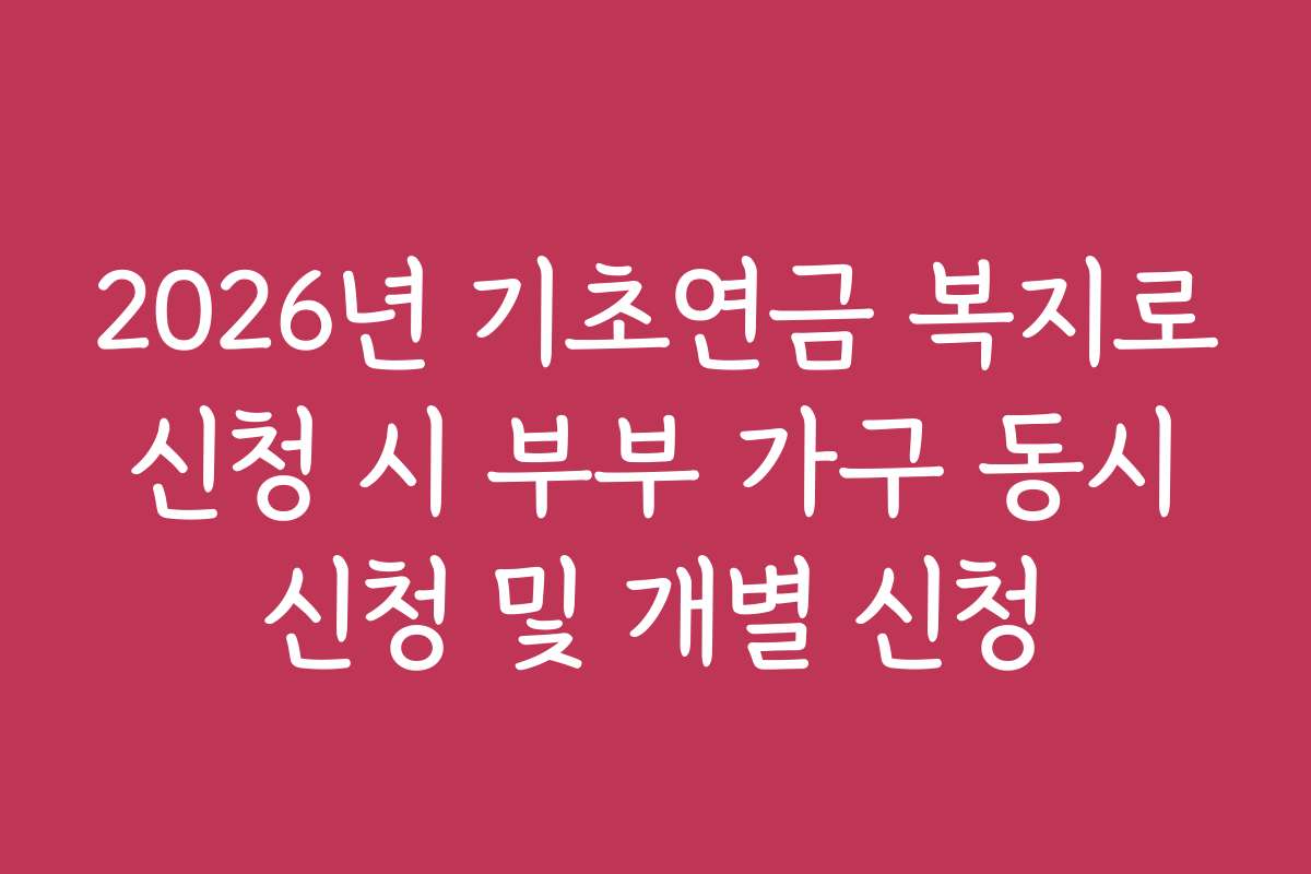 2026년 기초연금 복지로 신청 시 부부 가구 동시 신청 및 개별 신청