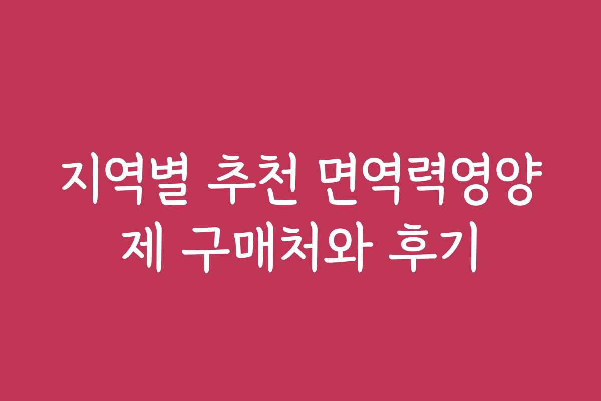 지역별 추천 면역력영양제 구매처와 후기