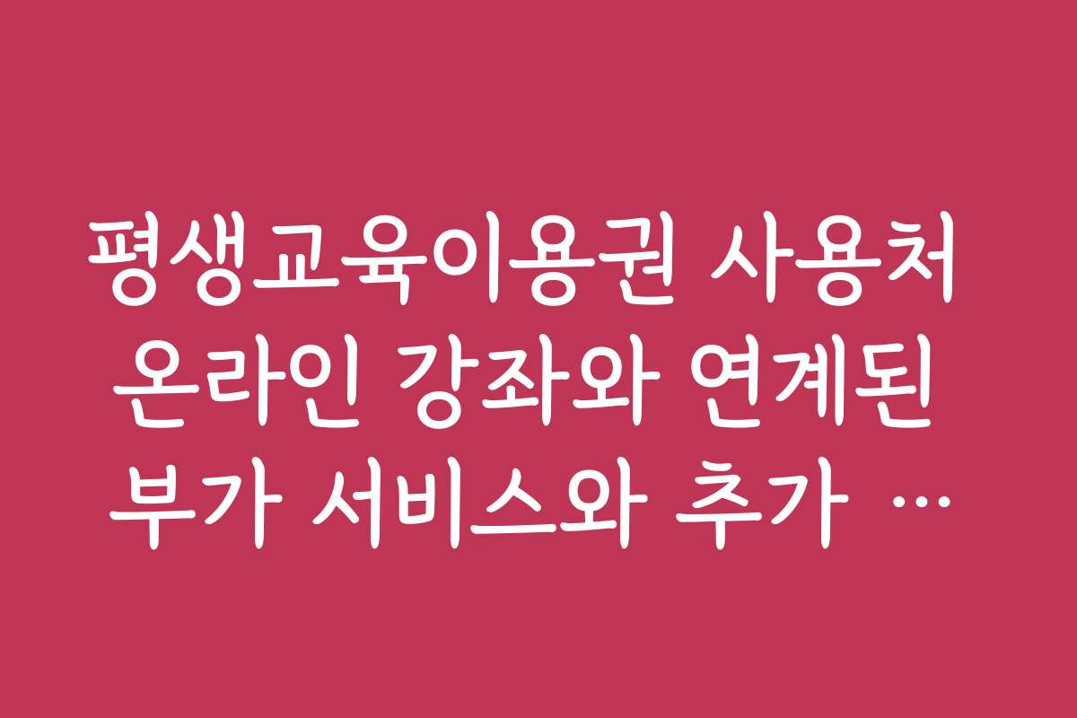 평생교육이용권 사용처 온라인 강좌와 연계된 부가 서비스와 추가 혜택 정보 안내