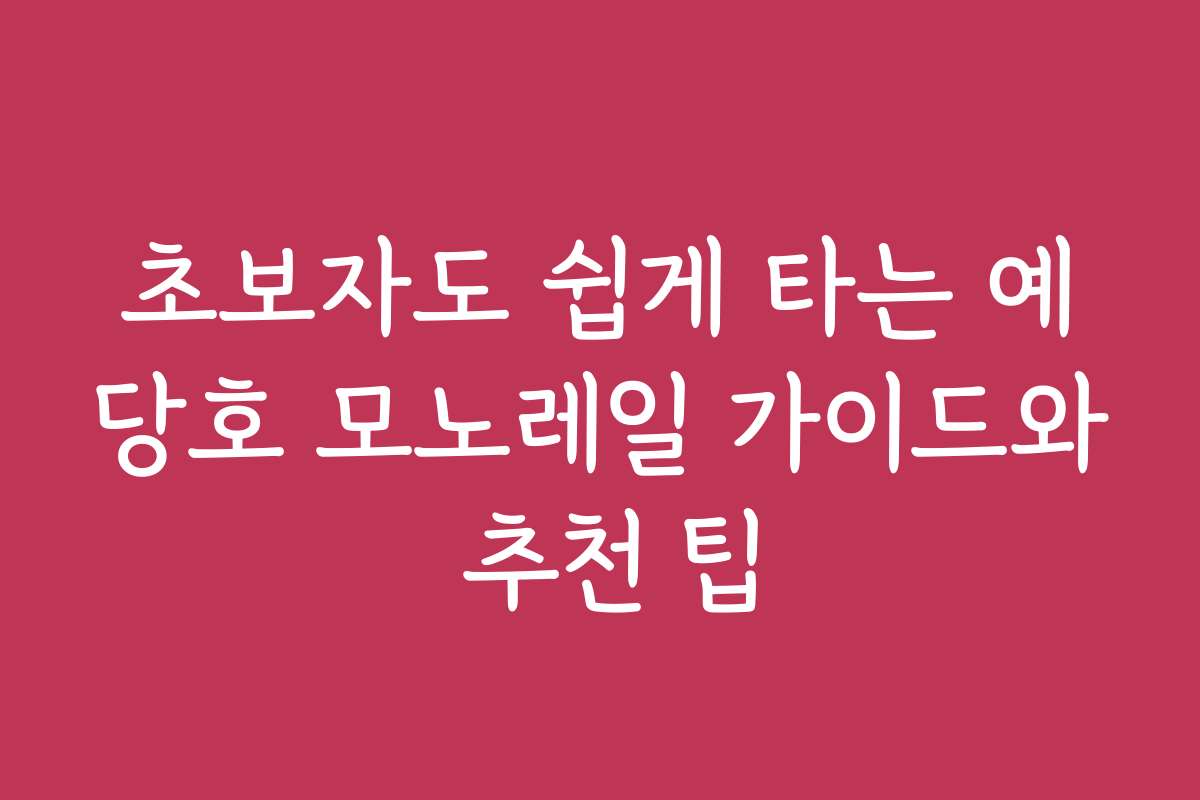 초보자도 쉽게 타는 예당호 모노레일 가이드와 추천 팁
