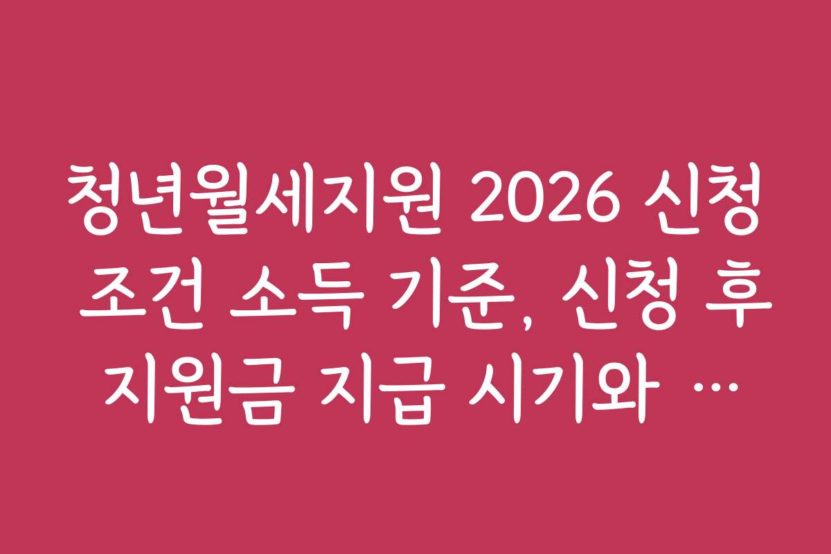 청년월세지원 2026 신청 조건 소득 기준, 신청 후 지원금 지급 시기와 절차