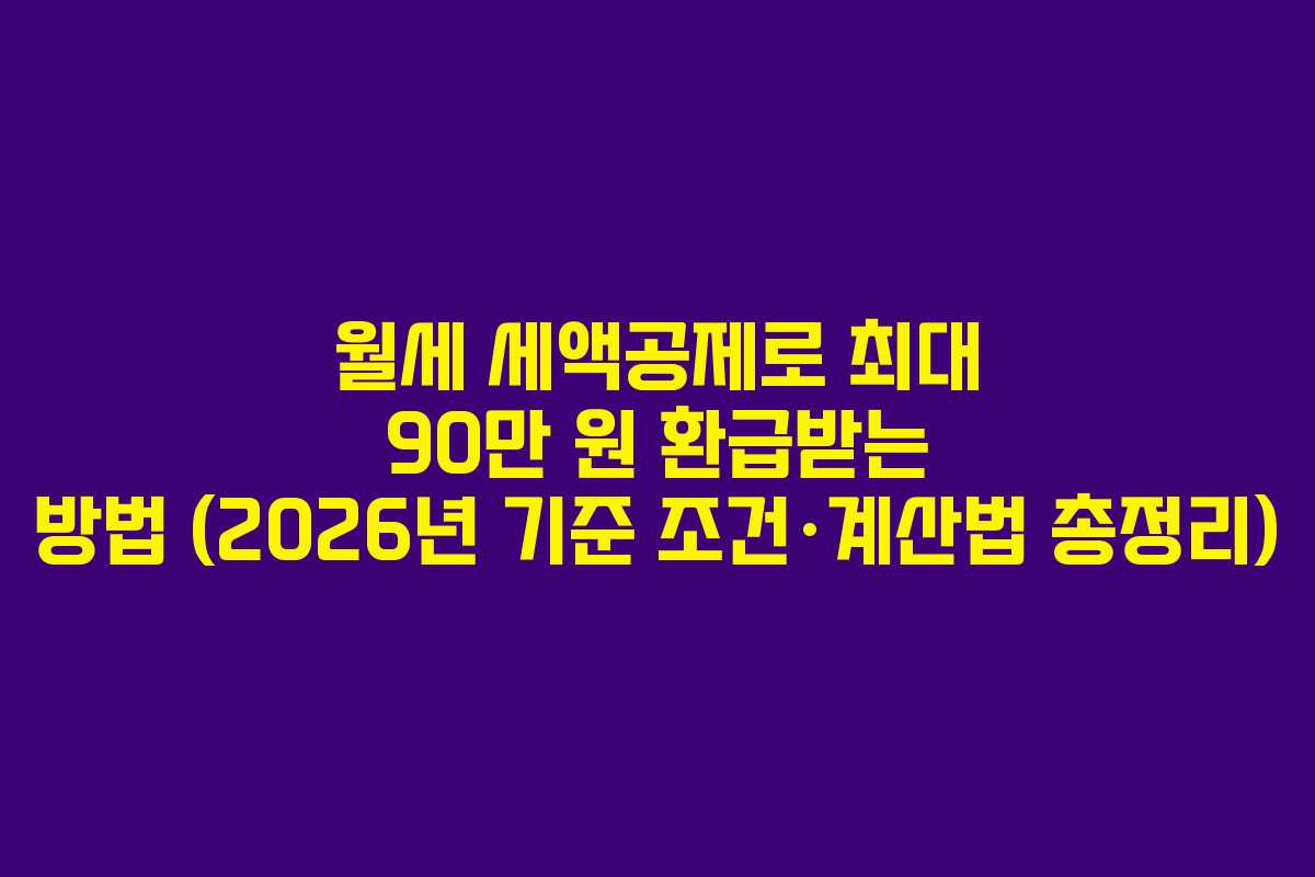 월세 세액공제로 최대 90만 원 환급받는 방법 (2026년 기준 조건·계산법 총정리)