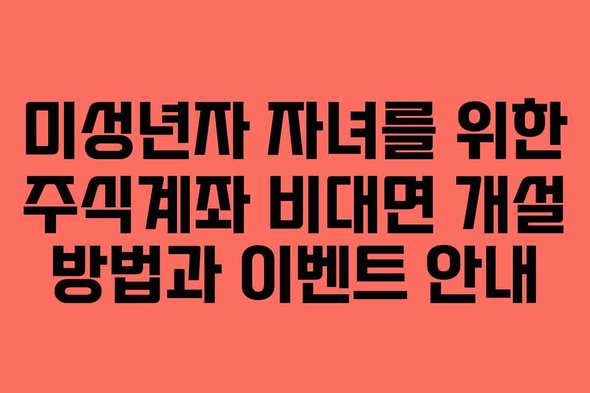 미성년자 자녀를 위한 주식계좌 비대면 개설 방법과 이벤트 안내