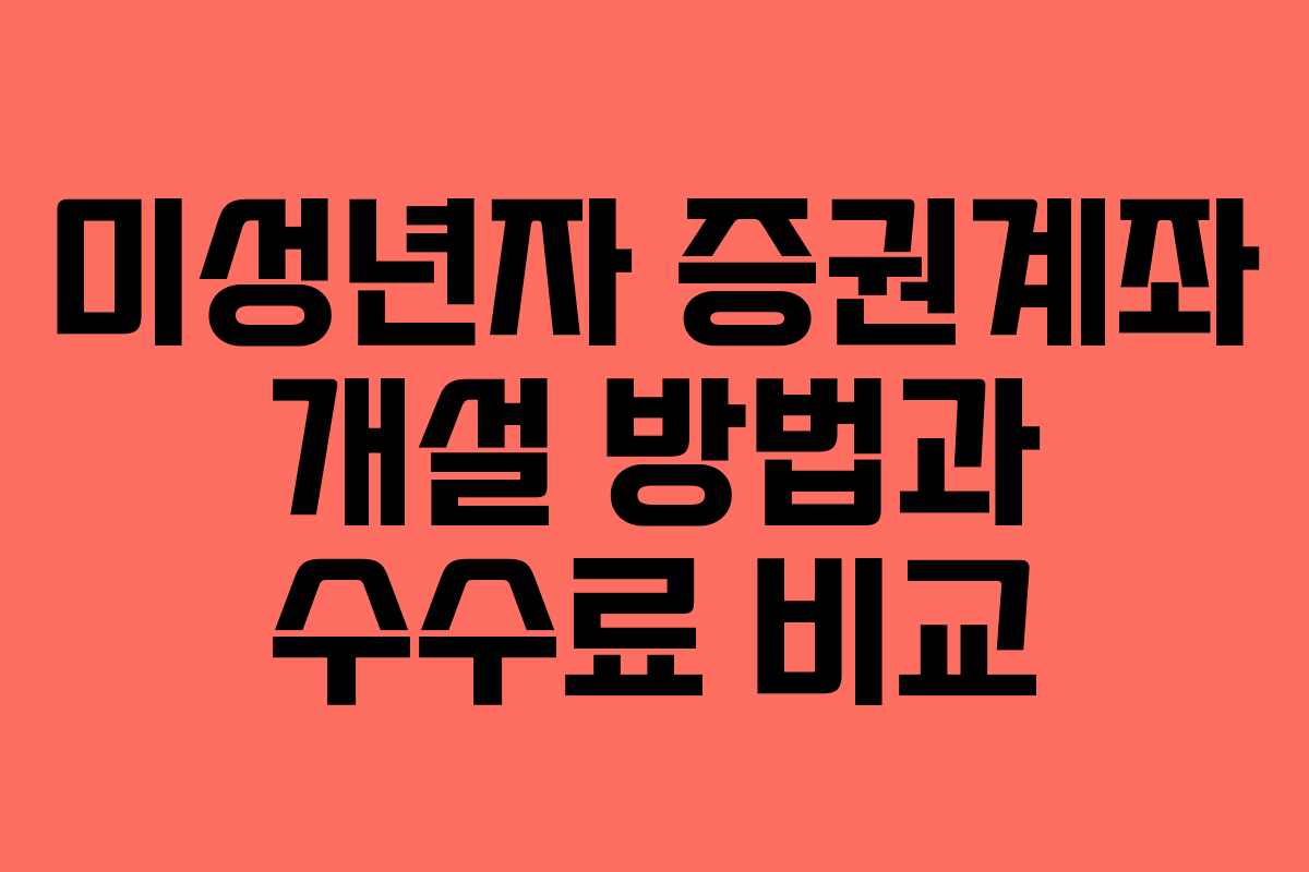 미성년자 증권계좌 개설 방법과 수수료 비교