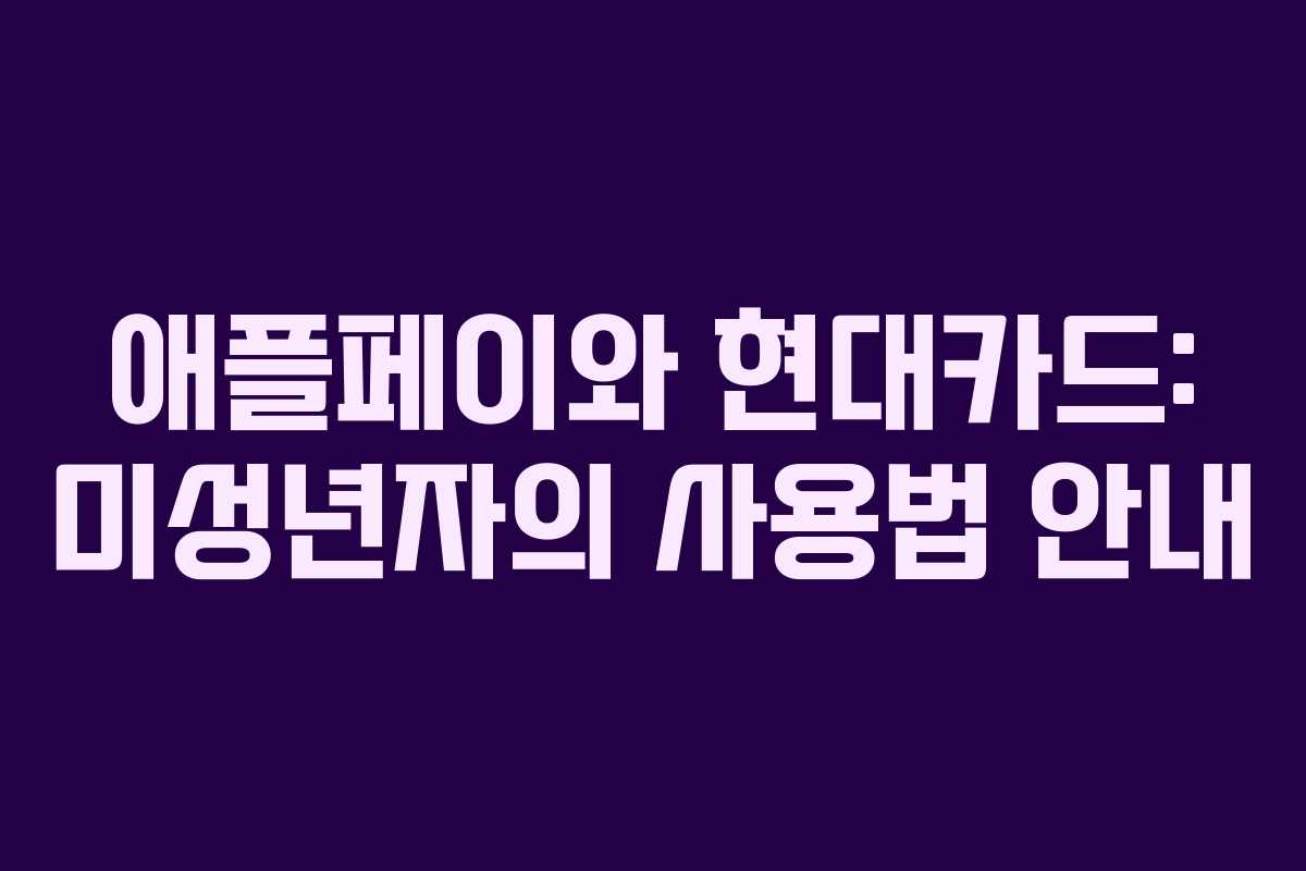 애플페이와 현대카드: 미성년자의 사용법 안내