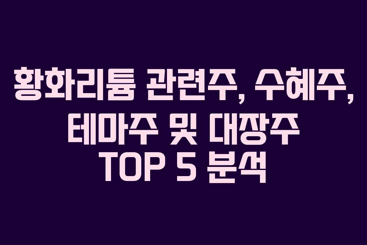황화리튬 관련주, 수혜주, 테마주 및 대장주 TOP 5 분석