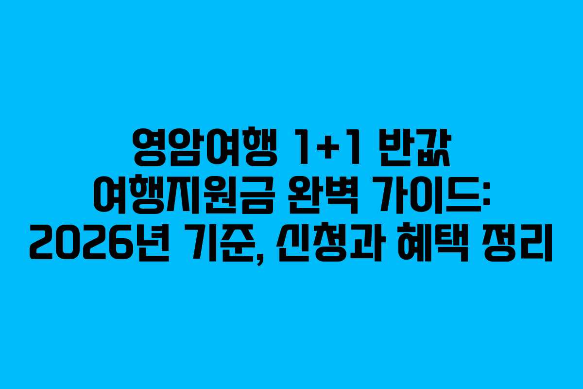 영암여행 1+1 반값 여행지원금 완벽 가이드: 2026년 기준, 신청과 혜택 정리