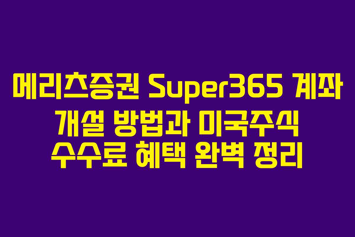 메리츠증권 Super365 계좌 개설 방법과 미국주식 수수료 혜택 완벽 정리