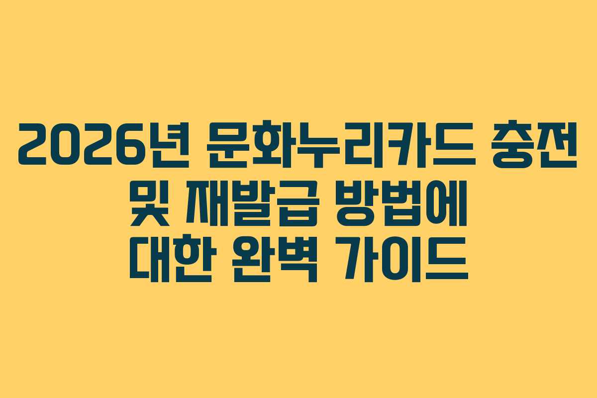 2026년 문화누리카드 충전 및 재발급 방법에 대한 완벽 가이드