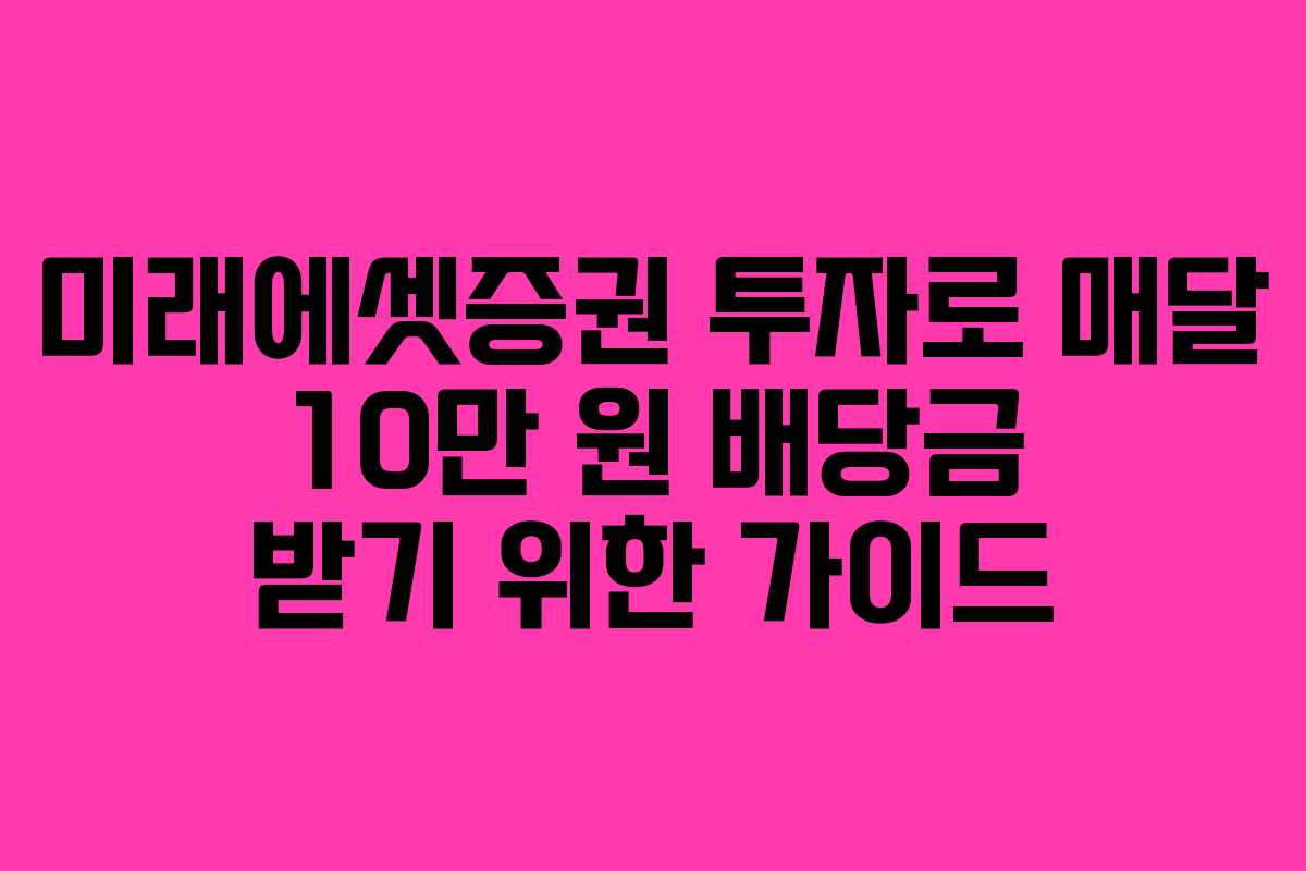 미래에셋증권 투자로 매달 10만 원 배당금 받기 위한 가이드