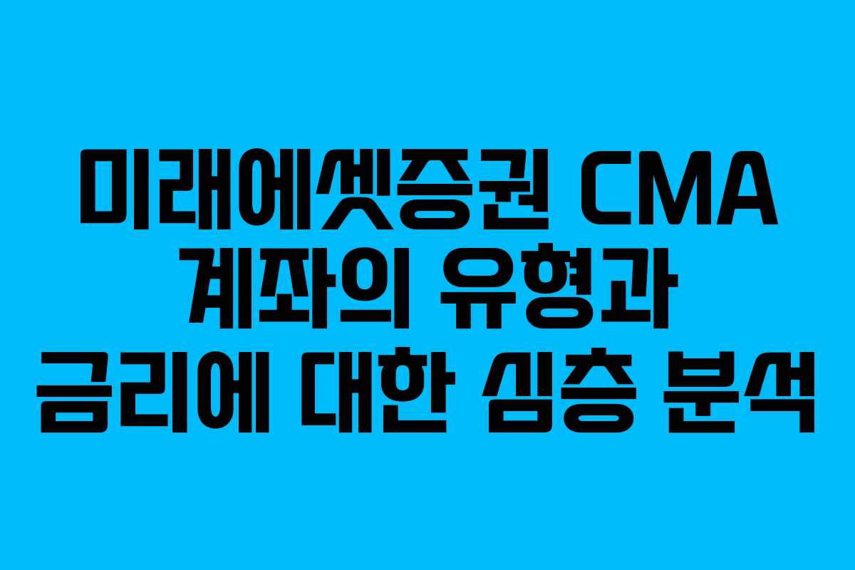 미래에셋증권 CMA 계좌의 유형과 금리에 대한 심층 분석