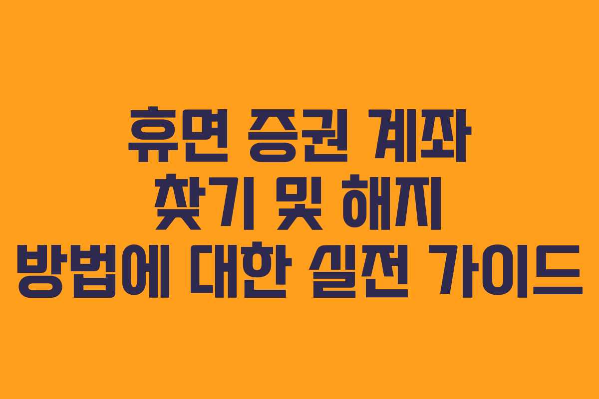 휴면 증권 계좌 찾기 및 해지 방법에 대한 실전 가이드