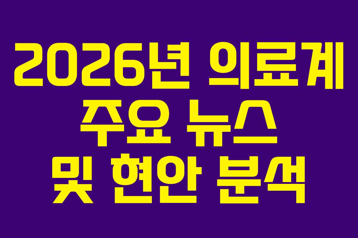 2026년 의료계 주요 뉴스 및 현안 분석