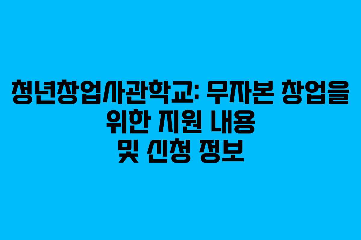 청년창업사관학교: 무자본 창업을 위한 지원 내용 및 신청 정보