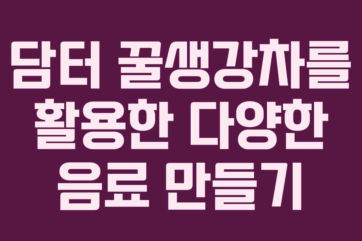 담터 꿀생강차를 활용한 다양한 음료 만들기