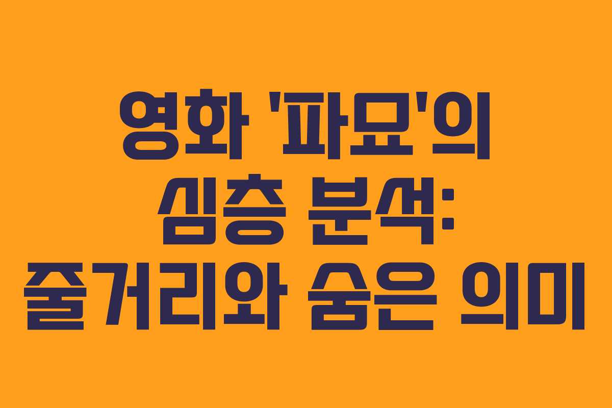 영화 ‘파묘’의 심층 분석: 줄거리와 숨은 의미