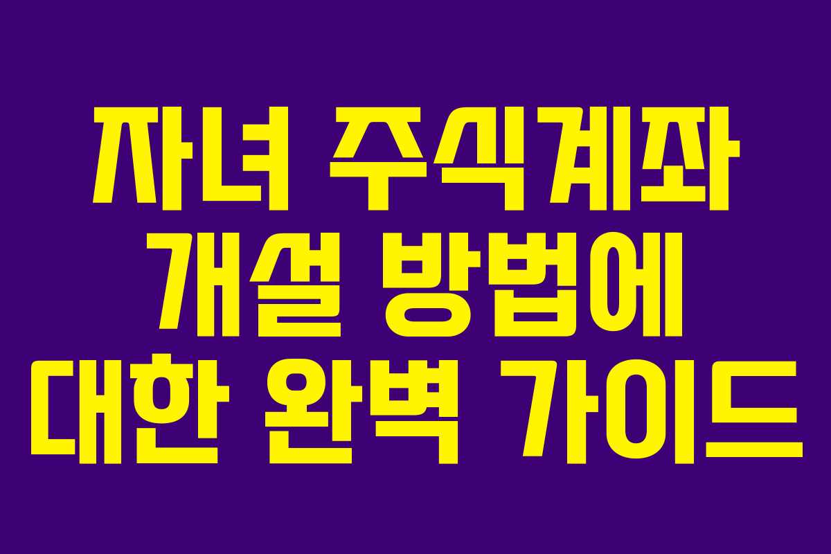 자녀 주식계좌 개설 방법에 대한 완벽 가이드