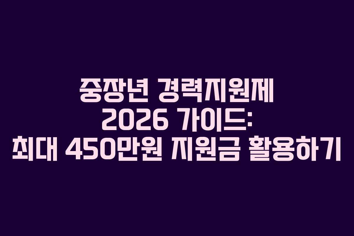 중장년 경력지원제 2026 가이드: 최대 450만원 지원금 활용하기
