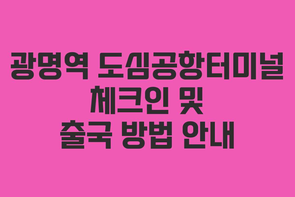 광명역 도심공항터미널 체크인 및 출국 방법 안내