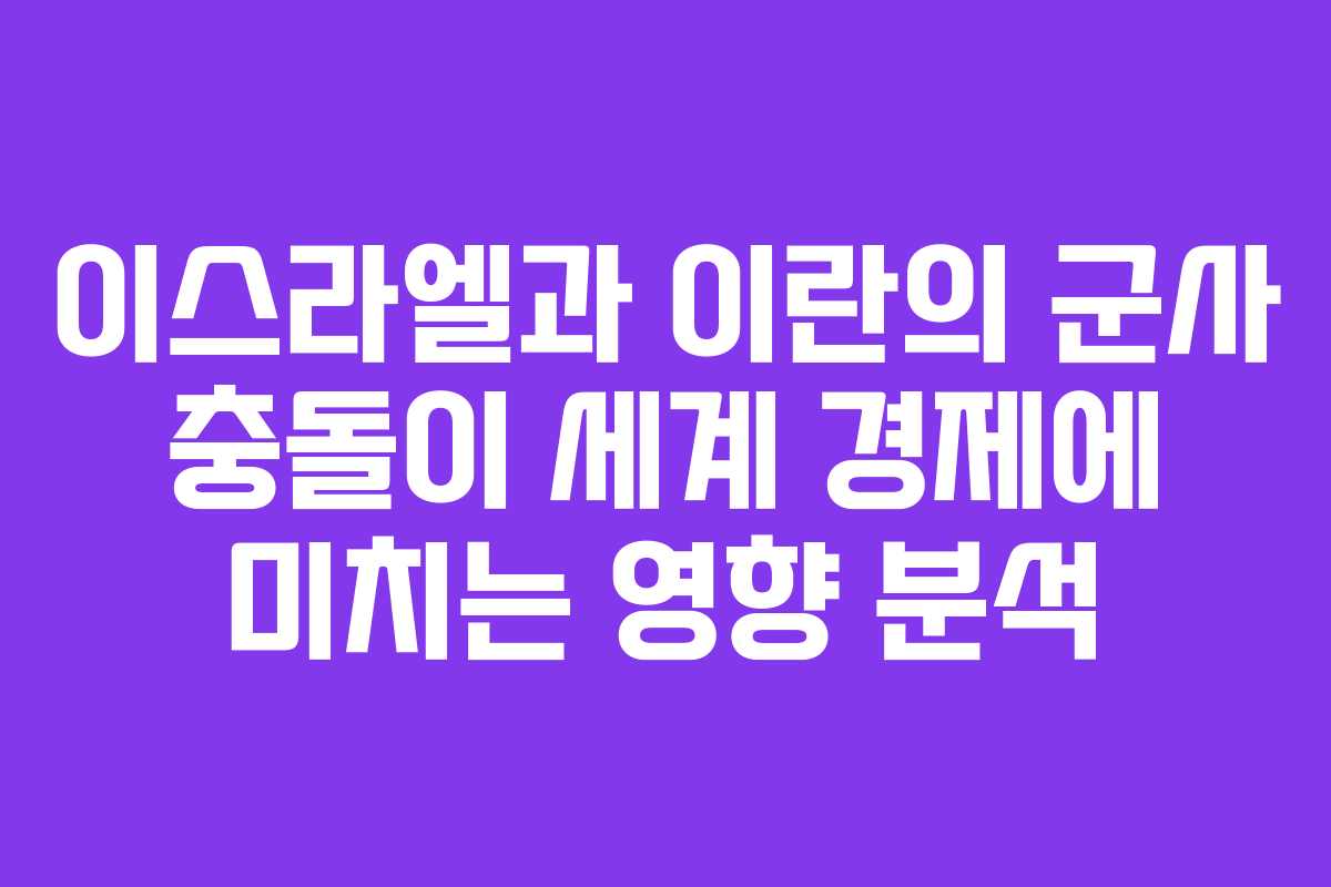 이스라엘과 이란의 군사 충돌이 세계 경제에 미치는 영향 분석
