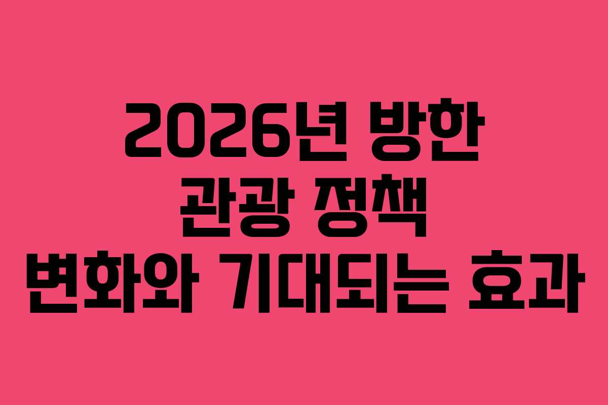 2026년 방한 관광 정책 변화와 기대되는 효과