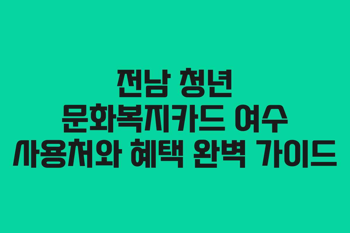전남 청년 문화복지카드 여수 사용처와 혜택 완벽 가이드
