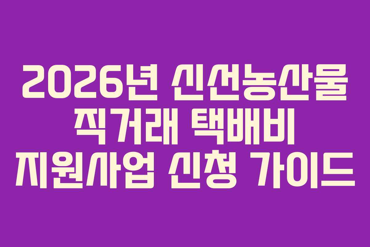 2026년 신선농산물 직거래 택배비 지원사업 신청 가이드
