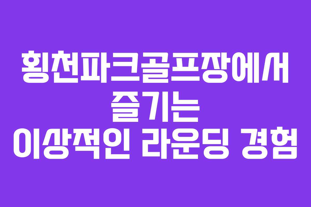 횡천파크골프장에서 즐기는 이상적인 라운딩 경험