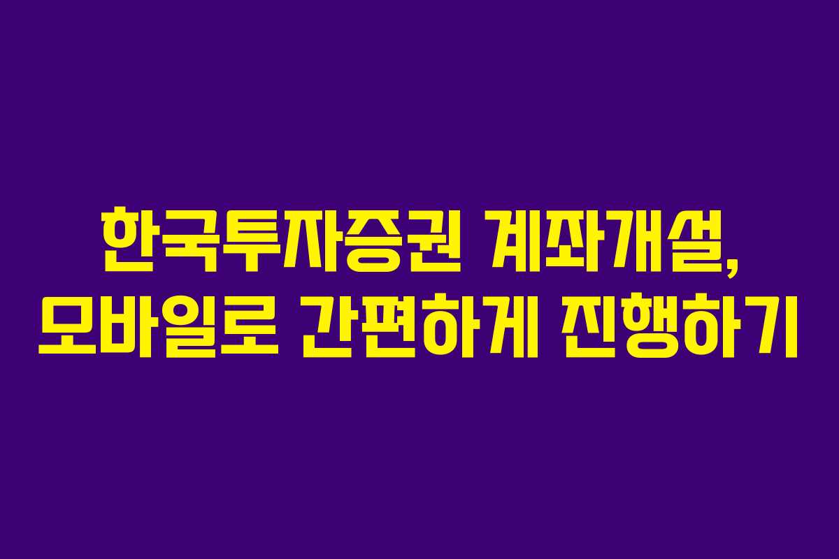 한국투자증권 계좌개설, 모바일로 간편하게 진행하기