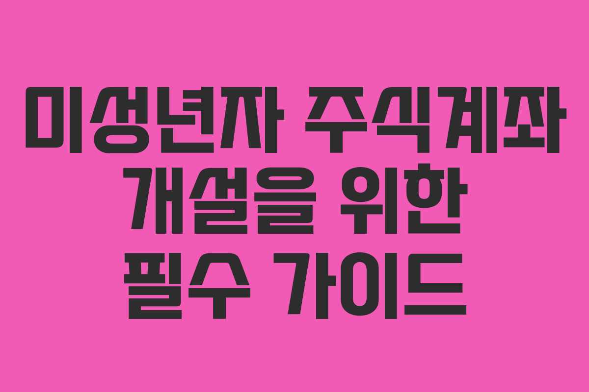 미성년자 주식계좌 개설을 위한 필수 가이드