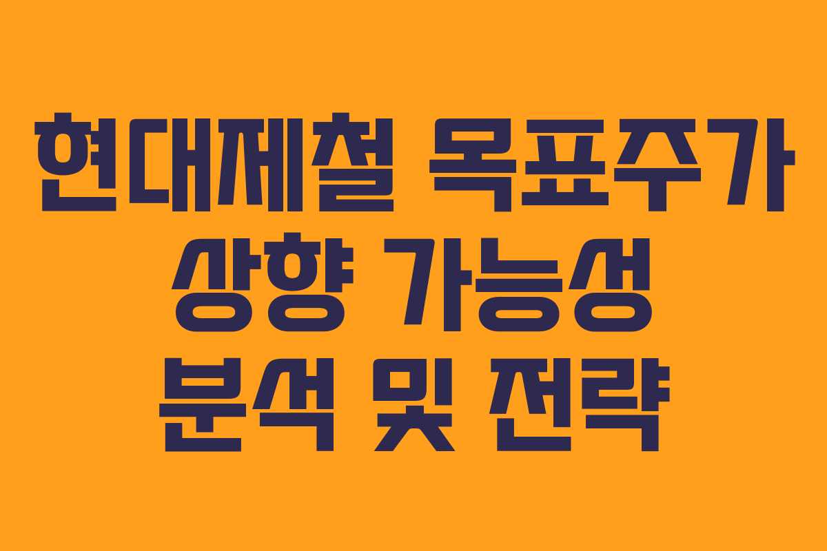 현대제철 목표주가 상향 가능성 분석 및 전략